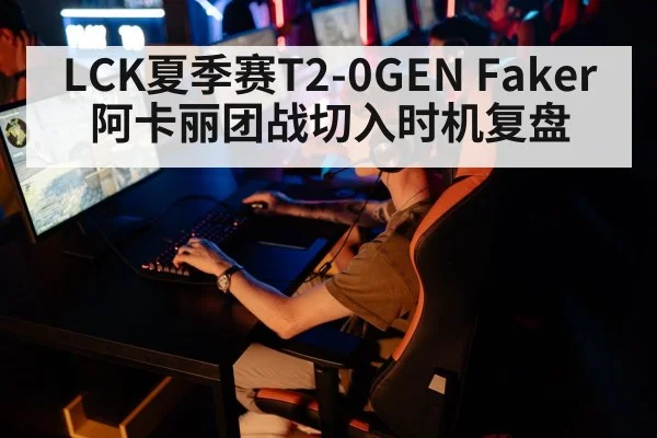 LCK夏季赛T2-0GEN Faker阿卡丽团战切入时机复盘 - nine game
