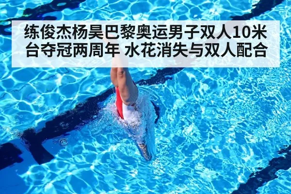 练俊杰杨昊巴黎奥运男子双人10米台夺冠两周年 水花消失与双人配合