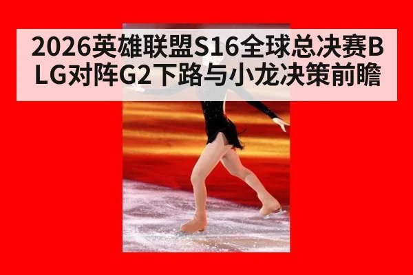 2026英雄联盟S16全球总决赛BLG对阵G2下路与小龙决策前瞻