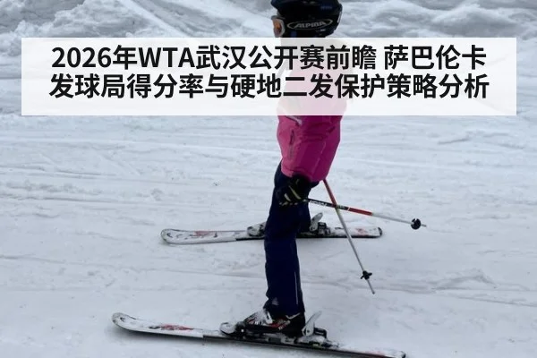 2026年WTA武汉公开赛前瞻 萨巴伦卡发球局得分率与硬地二发保护策略分析