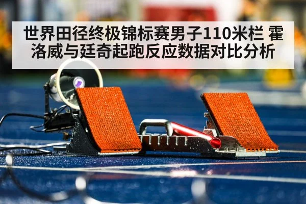 世界田径终极锦标赛男子110米栏 霍洛威与廷奇起跑反应数据对比分析 | nine game
