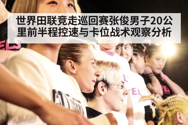 世界田联竞走巡回赛张俊男子20公里前半程控速与卡位战术观察分析 - nine game